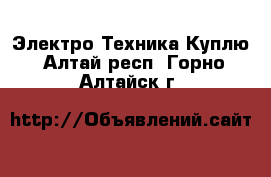 Электро-Техника Куплю. Алтай респ.,Горно-Алтайск г.